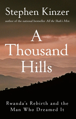 A Thousand Hills: Rwanda's Rebirth and the Man Who Dreamed It By Stephen Kinzer Cover Image