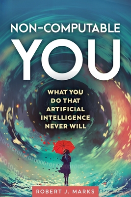 Non-Computable You: What You Do That Artificial Intelligence Never Will By Robert J. Marks Cover Image