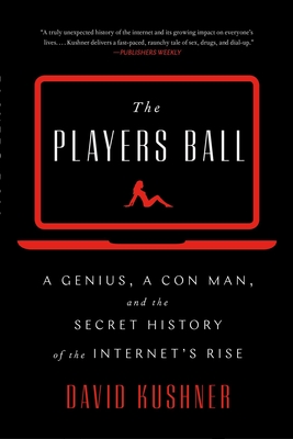 The Players Ball: A Genius, a Con Man, and the Secret History of the Internet's Rise