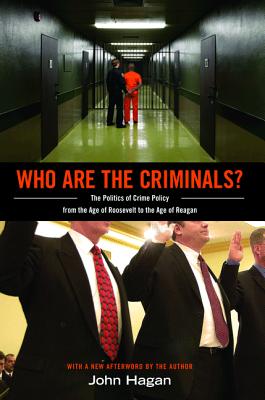 Who Are the Criminals?: The Politics of Crime Policy from the Age of Roosevelt to the Age of Reagan By John Hagan Cover Image