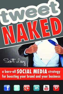 Tweet Naked: A Bare-All Social Media Strategy for Boosting Your Brand and Your Business By Scott Levy Cover Image