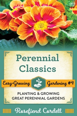 Perennial Classics: Planting and Growing Great Perennial Gardens By Rosefiend Cordell Cover Image