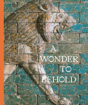 A Wonder to Behold: Craftsmanship and the Creation of Babylon's Ishtar Gate By Anastasia Amrhein (Editor), Clare Fitzgerald (Editor), Elizabeth Knott (Editor) Cover Image