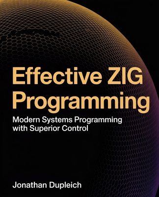 Effective Zig Programming: Modern Systems Programming with Superior ...