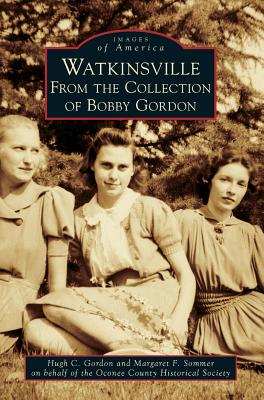 Watkinsville: From the Collection of Bobby Gordon By Hugh C. Gordon, Margaret F. Sommer, Oconee County Historical Society Cover Image