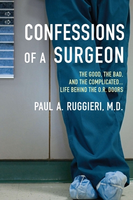 Confessions of a Surgeon: The Good, the Bad, and the Complicated...Life Behind the O.R. Doors Cover Image