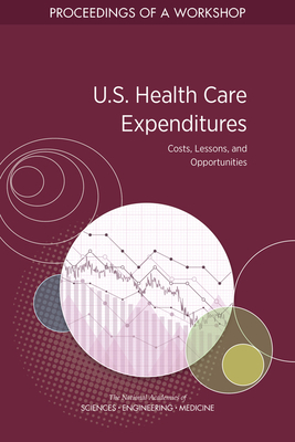 U.S. Health Care Expenditures: Costs, Lessons, and Opportunities: Proceedings of a Workshop By National Academies of Sciences Engineeri, Health and Medicine Division, Board on Population Health and Public He Cover Image