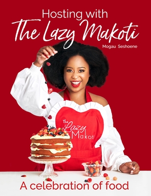 Hosting with Lazy Makoti: A Celebration of Food By Mogau Seshoene Cover Image