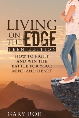 Living on the Edge: How to Fight and Win the Battle for Your Mind and Heart (Teen Edition) By Gary Roe Cover Image