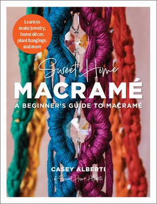 Sweet Home Macrame: A Beginner's Guide to Macrame: Learn to make jewelry, home decor, plant hangings, and more (Art Makers) Cover Image
