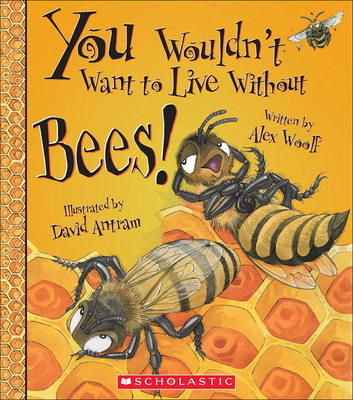 You Wouldn't Want to Live Without Bees! By Alex Woolf, David Antram (Illustrator) Cover Image