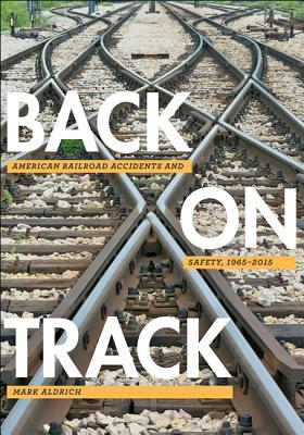 Back on Track: American Railroad Accidents and Safety, 1965-2015 (Hagley Library Studies in Business) Cover Image