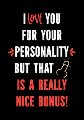 I Love You for Your Personality But That is a Really Nice Bonus!: Funny Valentine's Day Gifts for Him - I Love You Birthday Card Alternative for Husba (Naughty Gifts for Him #1)