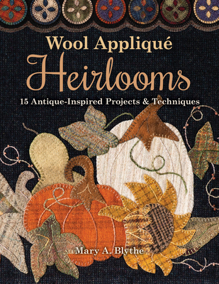 Wool Appliqué Heirlooms: 15 Antique-Inspired Projects & Techniques Cover Image