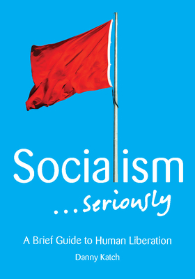 Socialism . . . Seriously: A Brief Guide to Human Liberation Cover Image