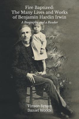 Fire Baptized: The Many Lives and Works of Benjamin Hardin Irwin: A Biography and a Reader (Asbury Theology Seminary) By Vinson Synan, Daniel Woods Cover Image
