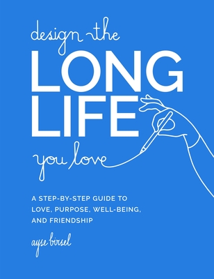 Design the Long Life You Love: A Step-by-Step Guide to Love, Purpose, Well-Being, and Friendship cover