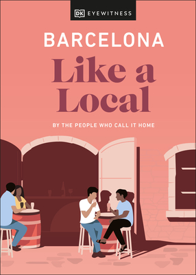 Barcelona Like a Local: By the People Who Call It Home (Local Travel Guide) By DK Eyewitness, Harri Davies, Teresa Maria Gottein Martinez, Thomas William Lampon-Masters, Sofia Robledo, Samuel Zucker Cover Image