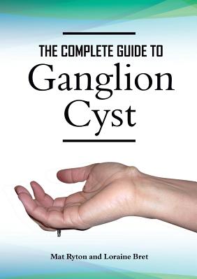 Ganglion Cyst Cure, a Complete Treatment Guide to Ganglion Cyst By Mat Ryton, Loraine Bret Cover Image