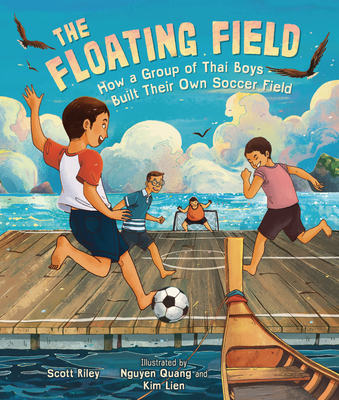 The Floating Field: How a Group of Thai Boys Built Their Own Soccer Field By Scott Riley, Nguyen Quang (Illustrator), Kim Lien (Illustrator) Cover Image