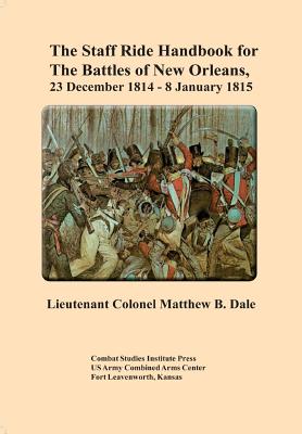 The Staff Ride Handbook for The Battles of New Orleans,23 December 1814-8 January 1815 By Matthew B. Dale Cover Image