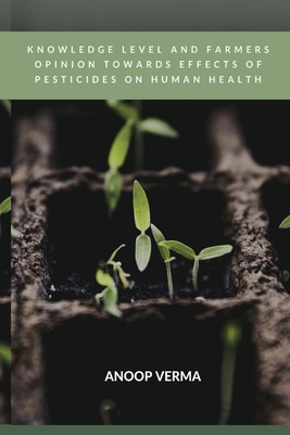 Knowledge Level and Farmers Opinion Towards Effects of Pesticides on Human Health By Anoop Verma Cover Image