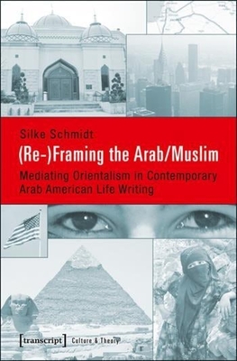 (Re-)Framing the Arab/Muslim: Mediating Orientalism in Contemporary Arab American Life Writing (Culture & Theory #55)