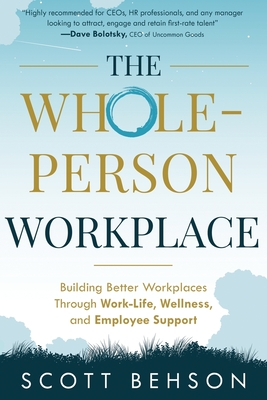 The Whole-Person Workplace: Building Better Workplaces through Work-Life, Wellness, and Employee Support