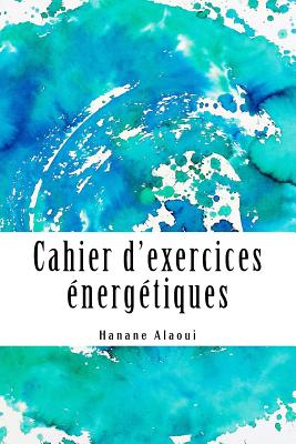 Cahier d'exercices énergétiques: Expérimentez et développez votre magnétisme By Hanane Alaoui Cover Image