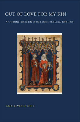 Out of Love for My Kin: Aristocratic Family Life in the Lands of the Loire, 1000-1200 By Amy Livingstone Cover Image