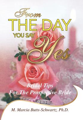 From the Day You Say Yes: Bridal Tips for the Prospective Bride By Ph. D. M. Marcia Butts-Schwartz Cover Image
