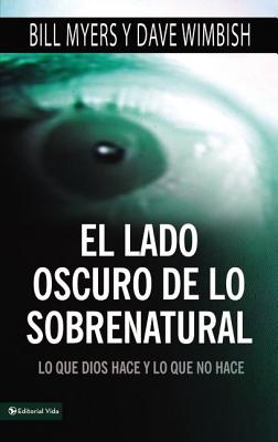El Lado Oscuro de Lo Sobrenatural: Lo Que Dios Hace Y Lo Que No Hace By Bill Myers, David Wimbish Cover Image