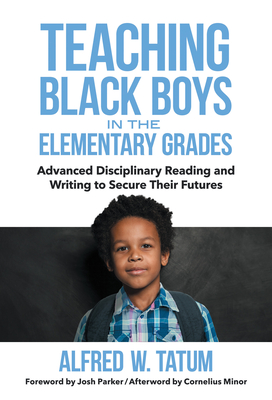Teaching Black Boys in the Elementary Grades: Advanced Disciplinary Reading and Writing to Secure Their Futures By Alfred W. Tatum, Josh Parker (Foreword by), Cornelius Minor (Afterword by) Cover Image