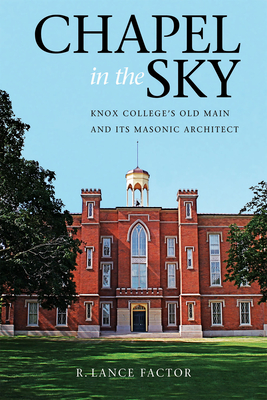 Chapel in the Sky: Knox College's Old Main and Its Masonic Architect By R. Lance Factor Cover Image