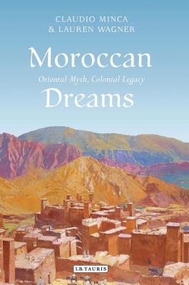 Moroccan Dreams: Oriental Myth, Colonial Legacy (International Library of Human Geography) Cover Image