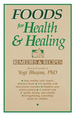 Foods for Health and Healing: Remedies and Recipes: Based on the Teachings of Yogi Bhajan Cover Image