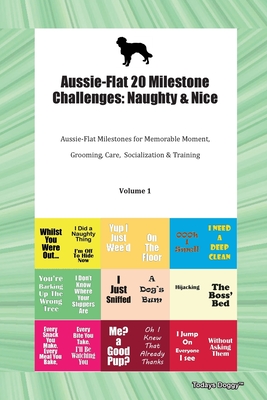 Aussie-Flat 20 Milestone Challenges: Naughty & Nice Aussie-Flat Milestones for Memorable Moments, Grooming, Care, Socialization, Training Volume 1 Cover Image