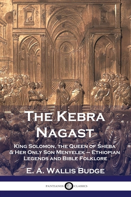 The Kebra Nagast: King Solomon, The Queen of Sheba & Her Only Son Menyelek - Ethiopian Legends and Bible Folklore By E. a. Wallis Budge Cover Image
