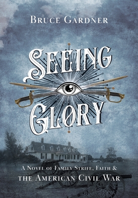 Seeing Glory: A Novel of Family Strife, Faith, and the American Civil War By Bruce Gardner Cover Image