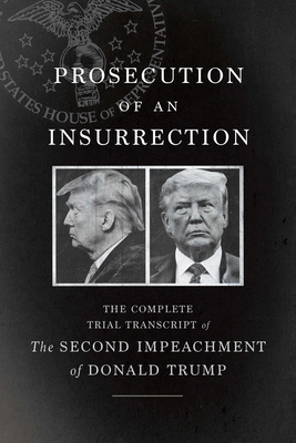 Prosecution of an Insurrection: The Complete Trial Transcript of the Second Impeachment of Donald Trump cover