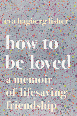 How To Be Loved: A Memoir of Lifesaving Friendship Cover Image