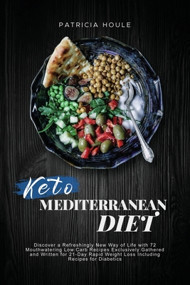 Keto Mediterranean Diet: Discover a Refreshingly New Way of Life with 72 Mouthwatering Low Carb Recipes Exclusively Gathered and Written for 21 Cover Image