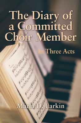 The Diary of a Committed Choir Member: In Three Acts By Marla D. Larkin Cover Image