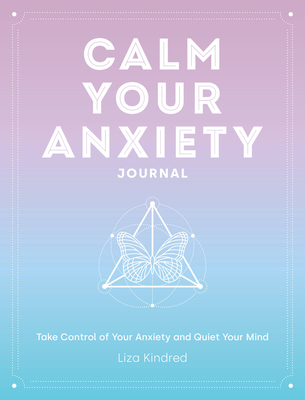 Calm Your Anxiety Journal: Take Control of Your Anxiety and Quiet Your Mind (Everyday Inspiration Journals) By Liza Kindred Cover Image