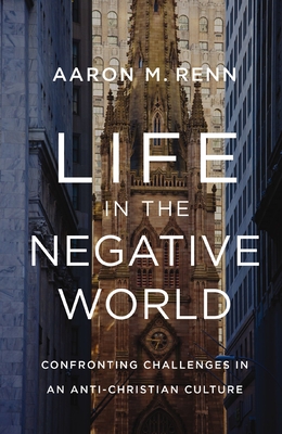 Life in the Negative World: Confronting Challenges in an Anti-Christian Culture Cover Image