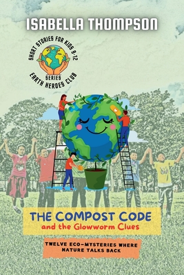 The Compost Code and the Glowworm Clues: Twelve Eco-Mysteries Where Nature Talks Back (Earth Heroes Club #2)