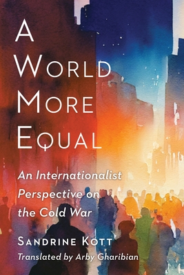 A World More Equal: An Internationalist Perspective on the Cold War (Columbia Studies in International and Global History) Cover Image