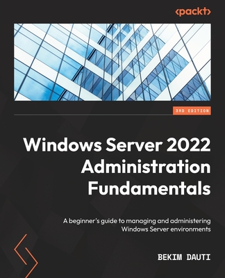 Windows Server 2022 Administration Fundamentals - Third Edition: A beginner's guide to managing and administering Windows Server environments By Bekim Dauti Cover Image