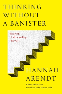 Thinking Without a Banister: Essays in Understanding, 1953-1975 By Hannah Arendt, Jerome Kohn (Editor) Cover Image