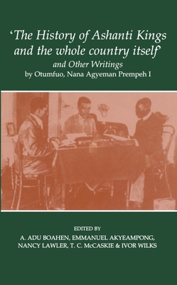 'The History of Ashanti Kings and the Whole Country Itself' and Other Writings, by Otumfuo, Nana Agyeman Prempeh I (Fontes Historiae Africanae #6) Cover Image